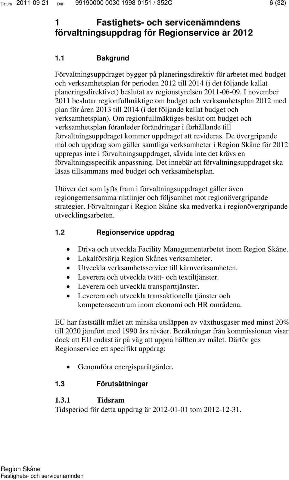 regionstyrelsen 2011-06-09. I november 2011 beslutar regionfullmäktige om budget och verksamhetsplan 2012 med plan för åren 2013 till 2014 (i det följande kallat budget och verksamhetsplan).