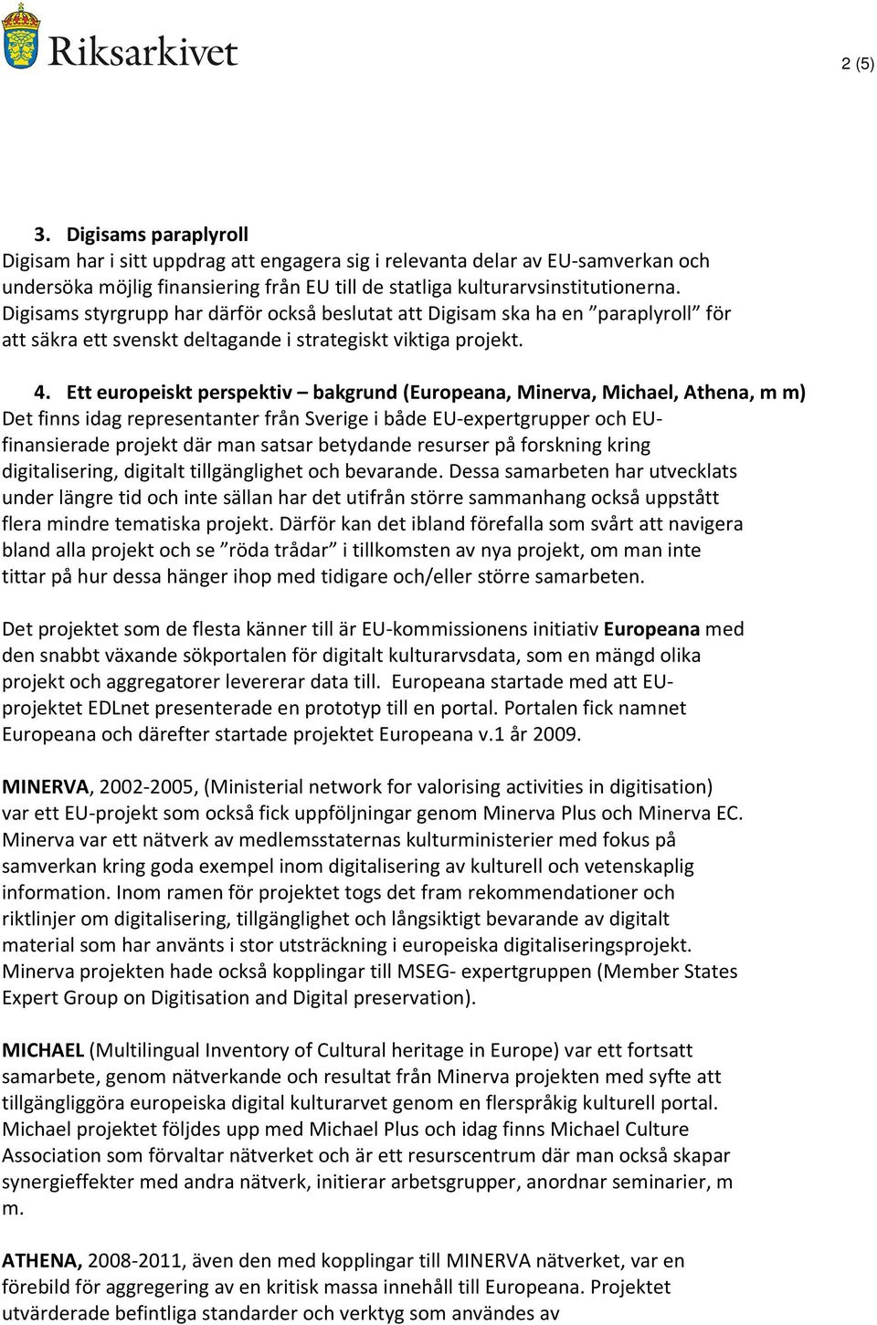 Ett europeiskt perspektiv bakgrund (Europeana, Minerva, Michael, Athena, m m) Det finns idag representanter från Sverige i både EU-expertgrupper och EUfinansierade projekt där man satsar betydande