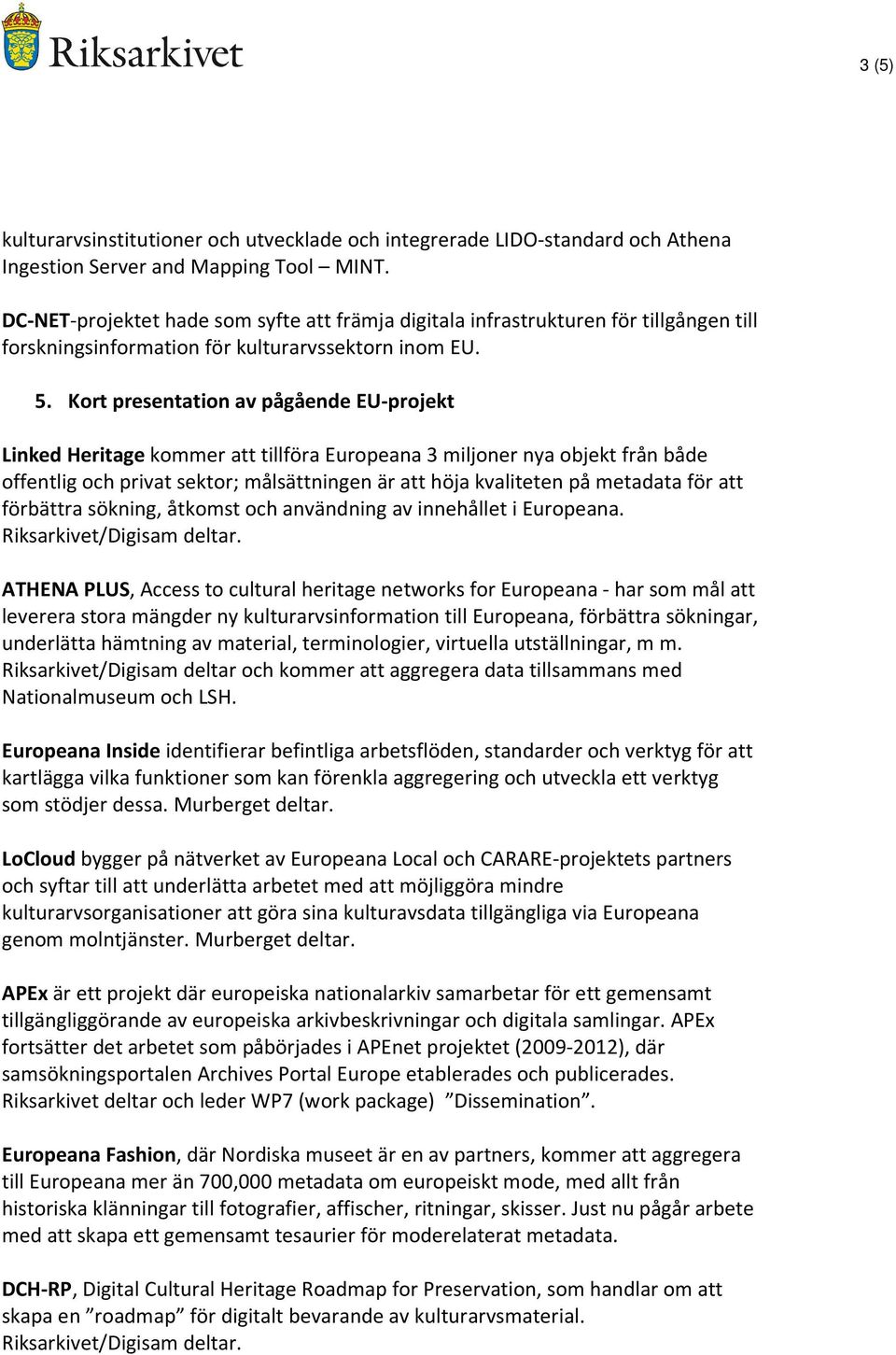 Kort presentation av pågående EU-projekt Linked Heritage kommer att tillföra Europeana 3 miljoner nya objekt från både offentlig och privat sektor; målsättningen är att höja kvaliteten på metadata