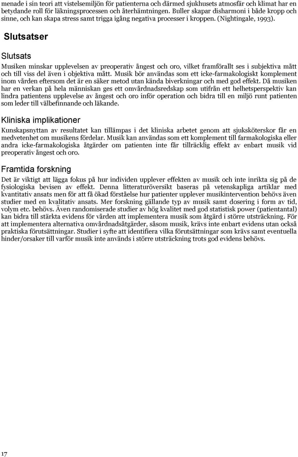 Slutsatser Slutsats Musiken minskar upplevelsen av preoperativ ångest och oro, vilket framförallt ses i subjektiva mått och till viss del även i objektiva mått.