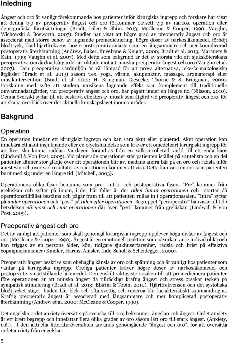 Studier har visat att högre grad av preoperativ ångest och oro är associerat med större behov av lugnande premedicinering, högre doser av narkosläkemedel, förhöjt blodtryck, ökad hjärtfrekvens, högre