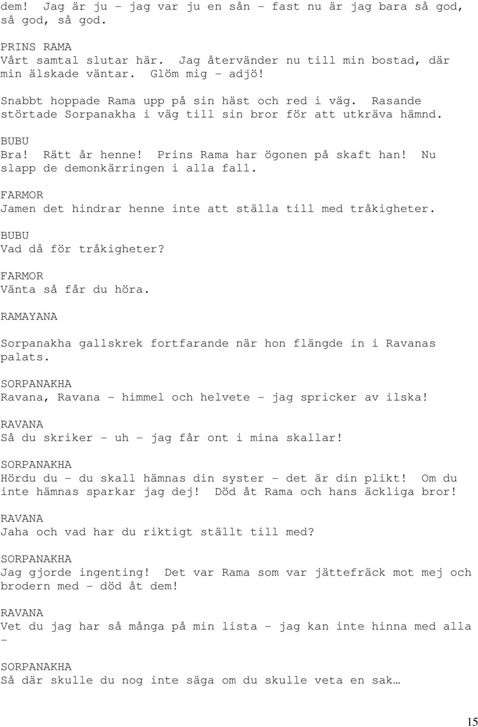 Nu slapp de demonkärringen i alla fall. Jamen det hindrar henne inte att ställa till med tråkigheter. Vad då för tråkigheter? Vänta så får du höra.