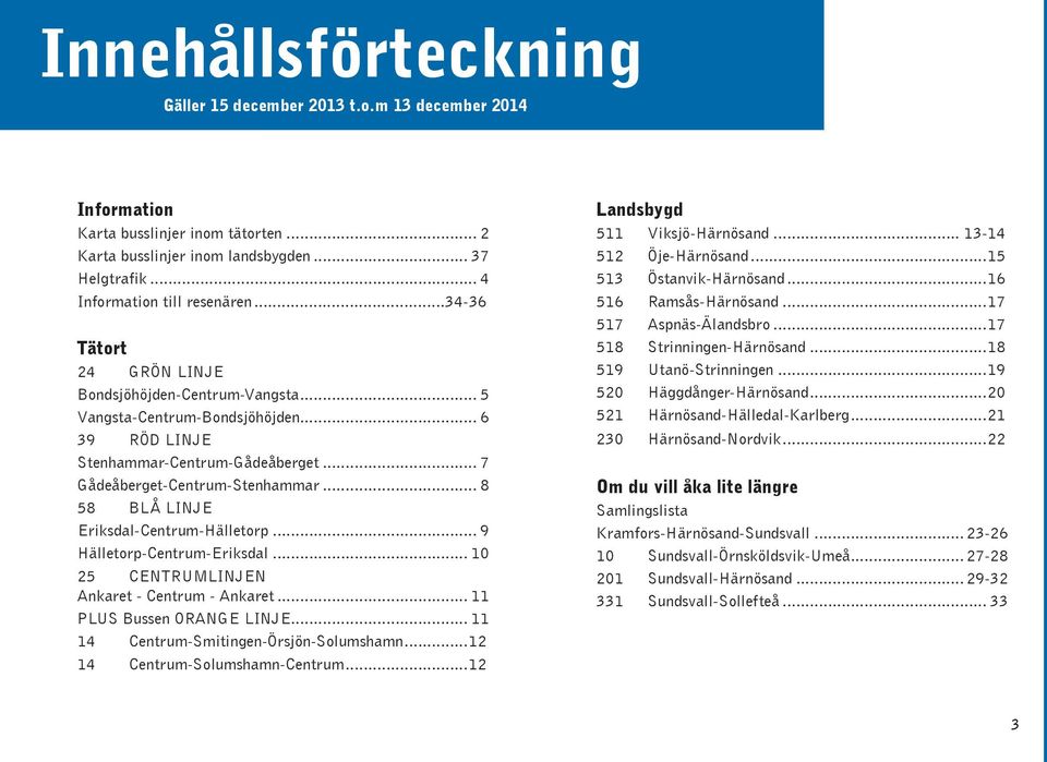 .. 8 58 BLÅ LINJE EriksdalCentrumHälletorp... 9 HälletorpCentrumEriksdal... 10 25 CENTRUMLINJEN Ankaret Centrum Ankaret... 11 PLUS Bussen ORANGE LINJE... 11 14 CentrumSmitingenÖrsjönSolumshamn.