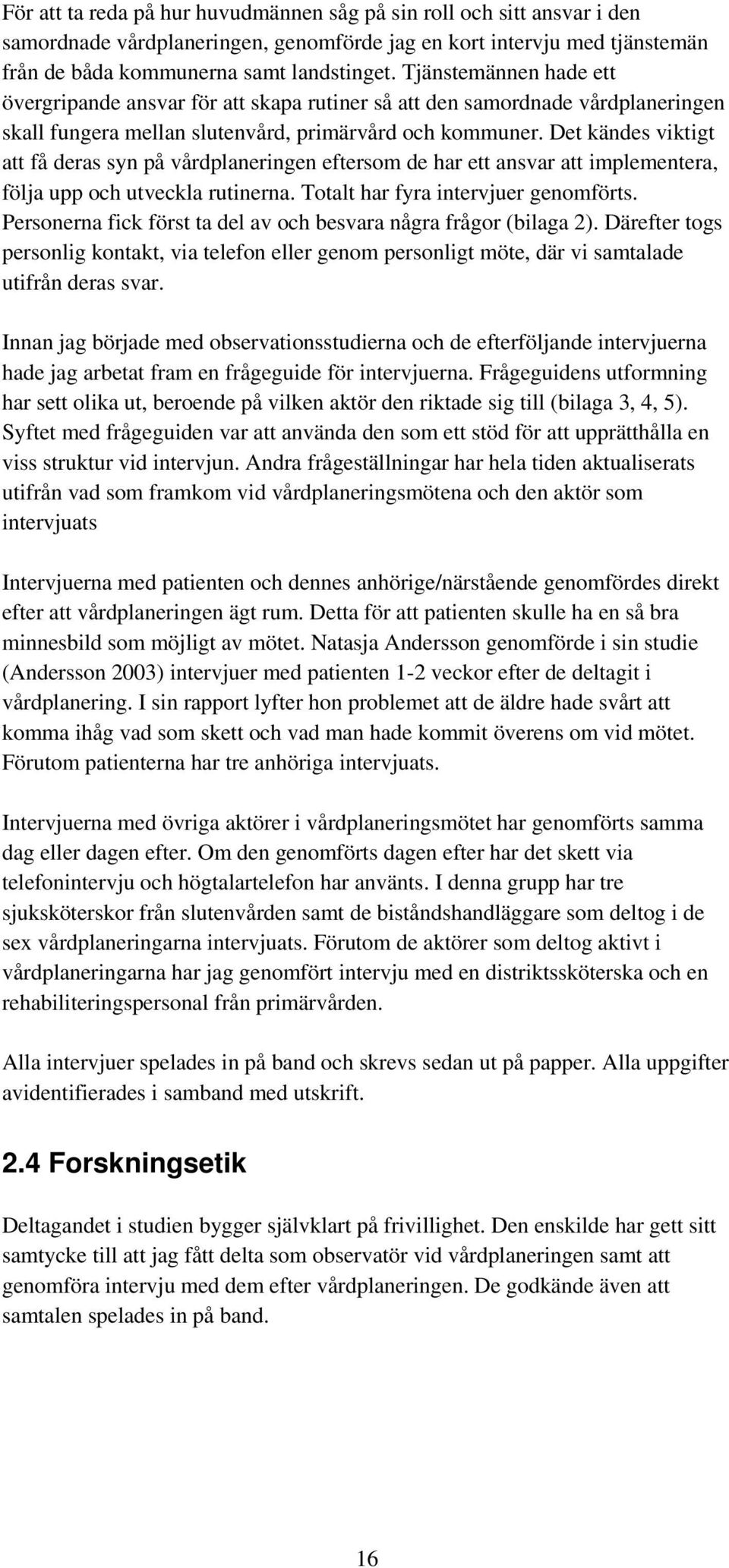 Det kändes viktigt att få deras syn på vårdplaneringen eftersom de har ett ansvar att implementera, följa upp och utveckla rutinerna. Totalt har fyra intervjuer genomförts.