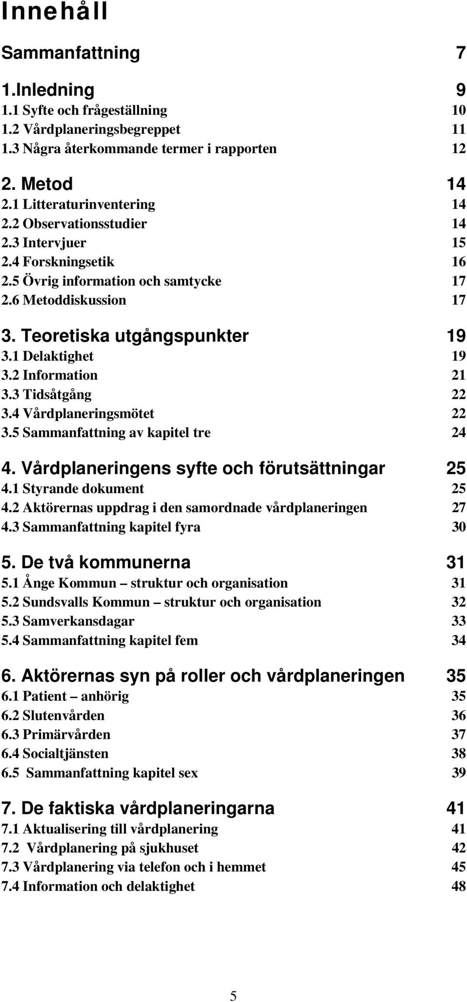 3 Tidsåtgång 22 3.4 Vårdplaneringsmötet 22 3.5 Sammanfattning av kapitel tre 24 4. Vårdplaneringens syfte och förutsättningar 25 4.1 Styrande dokument 25 4.