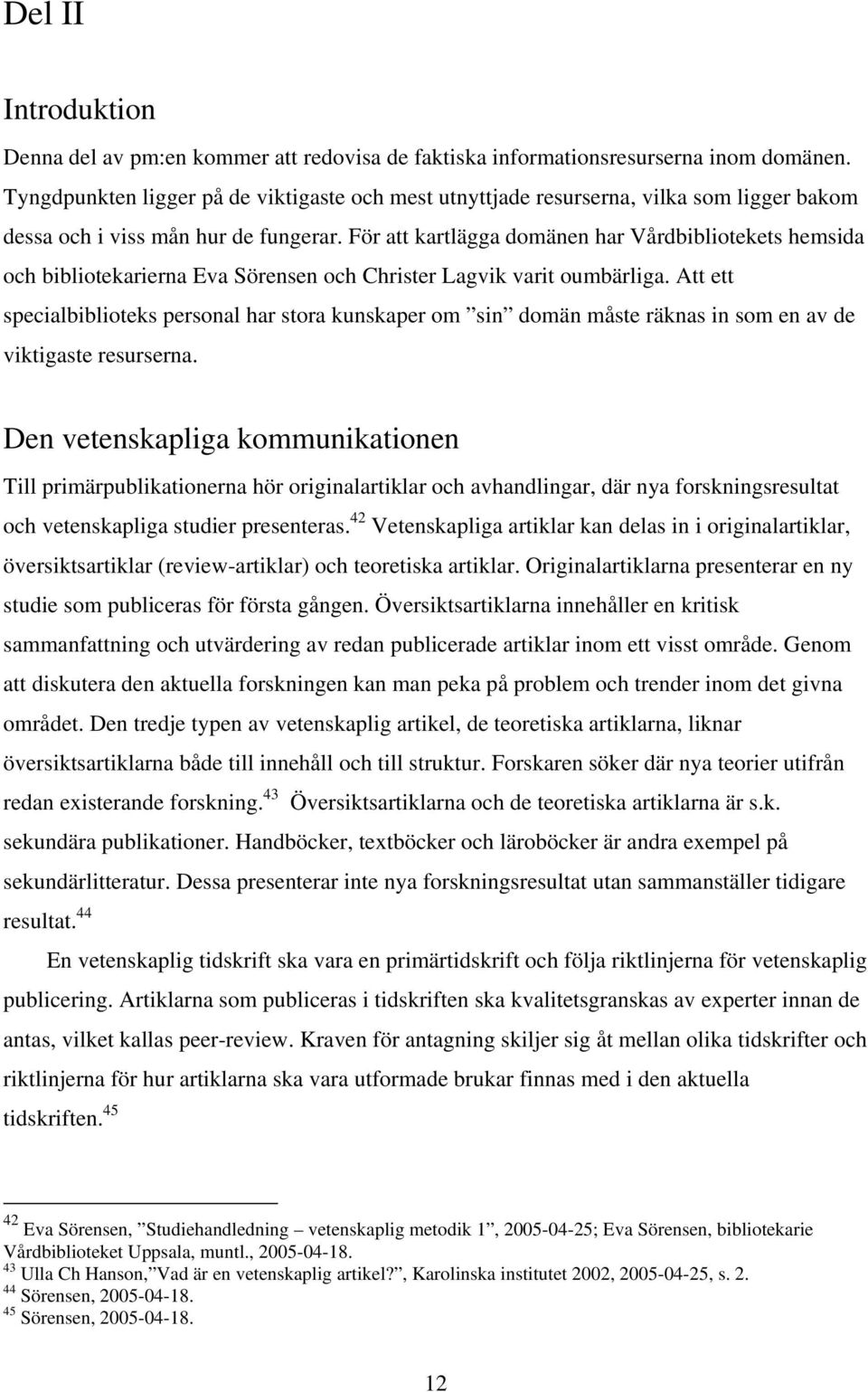 För att kartlägga domänen har Vårdbibliotekets hemsida och bibliotekarierna Eva Sörensen och Christer Lagvik varit oumbärliga.