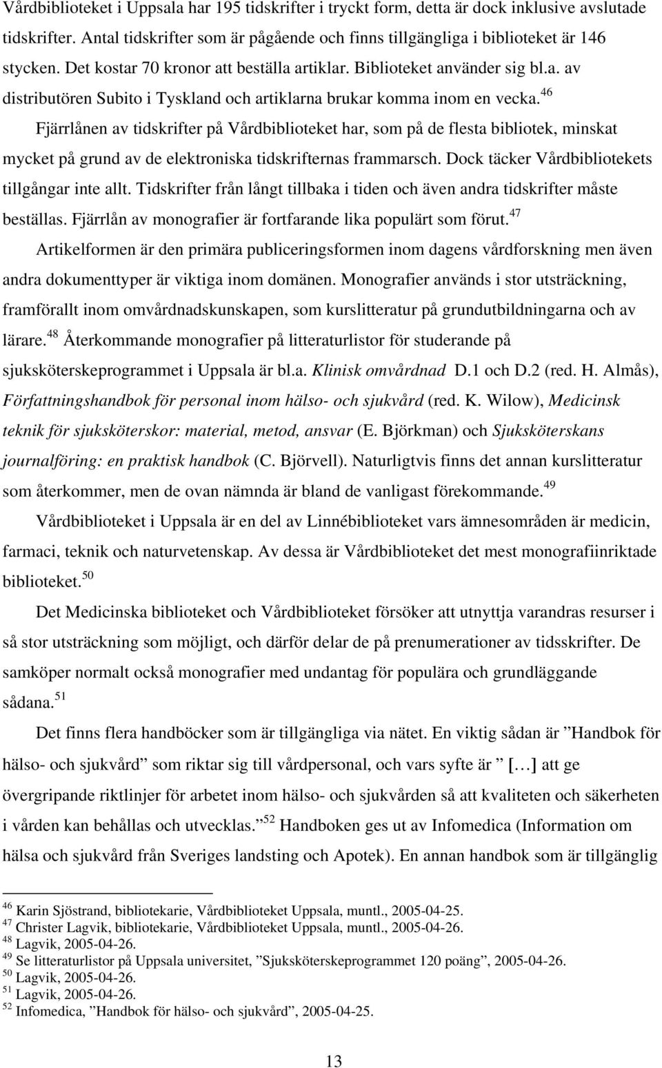 46 Fjärrlånen av tidskrifter på Vårdbiblioteket har, som på de flesta bibliotek, minskat mycket på grund av de elektroniska tidskrifternas frammarsch.