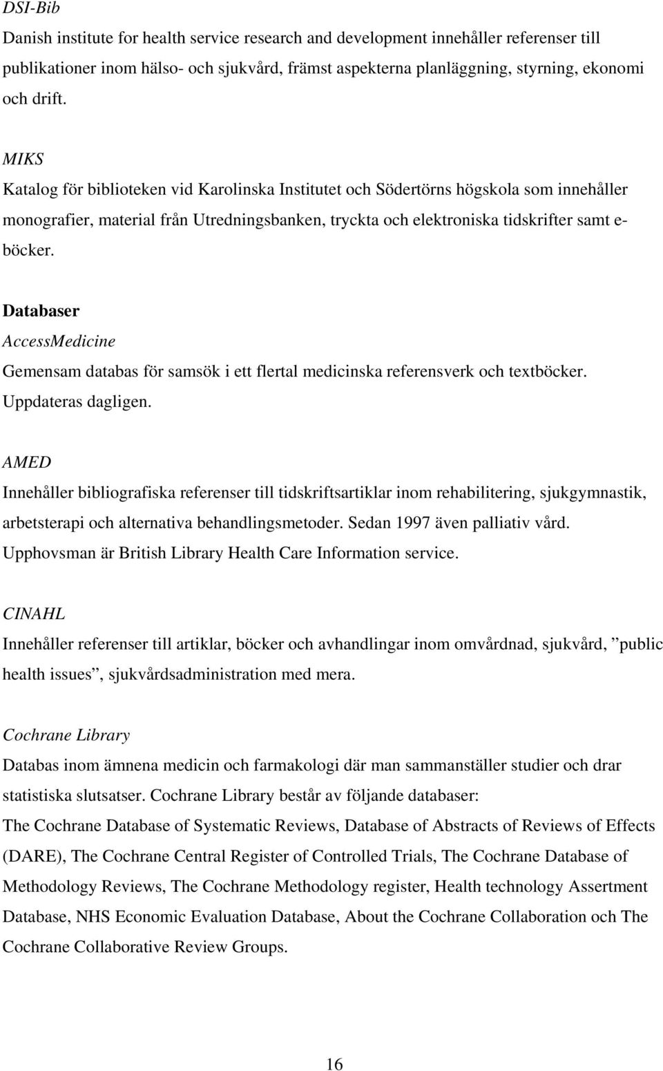 Databaser AccessMedicine Gemensam databas för samsök i ett flertal medicinska referensverk och textböcker. Uppdateras dagligen.