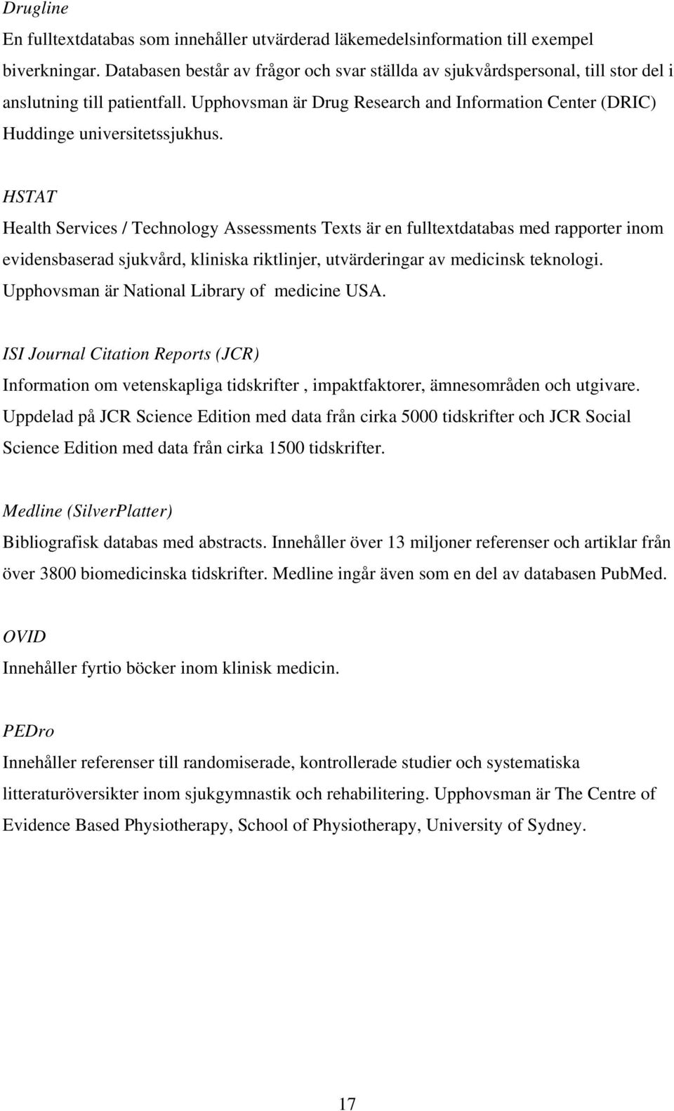 HSTAT Health Services / Technology Assessments Texts är en fulltextdatabas med rapporter inom evidensbaserad sjukvård, kliniska riktlinjer, utvärderingar av medicinsk teknologi.
