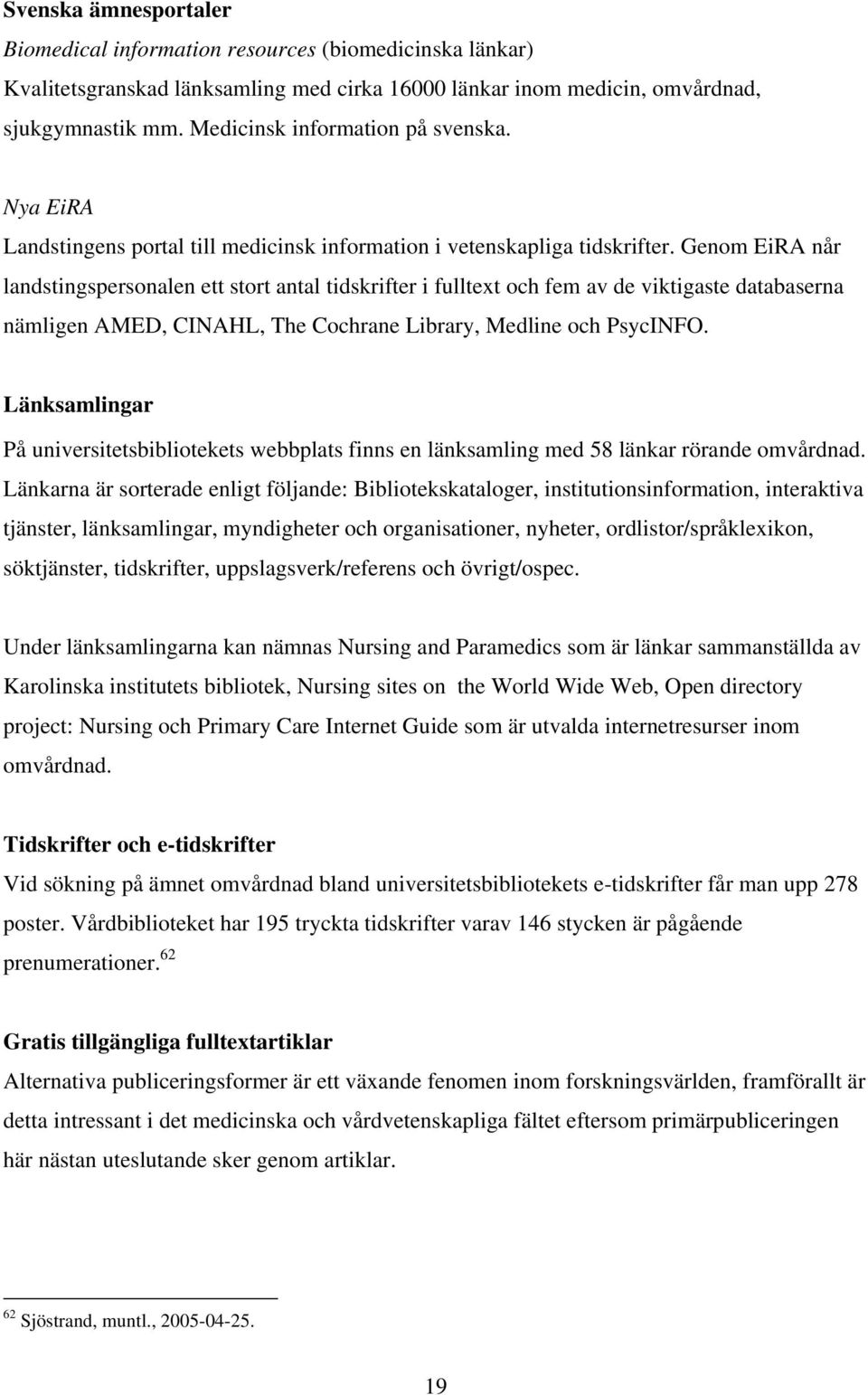 Genom EiRA når landstingspersonalen ett stort antal tidskrifter i fulltext och fem av de viktigaste databaserna nämligen AMED, CINAHL, The Cochrane Library, Medline och PsycINFO.