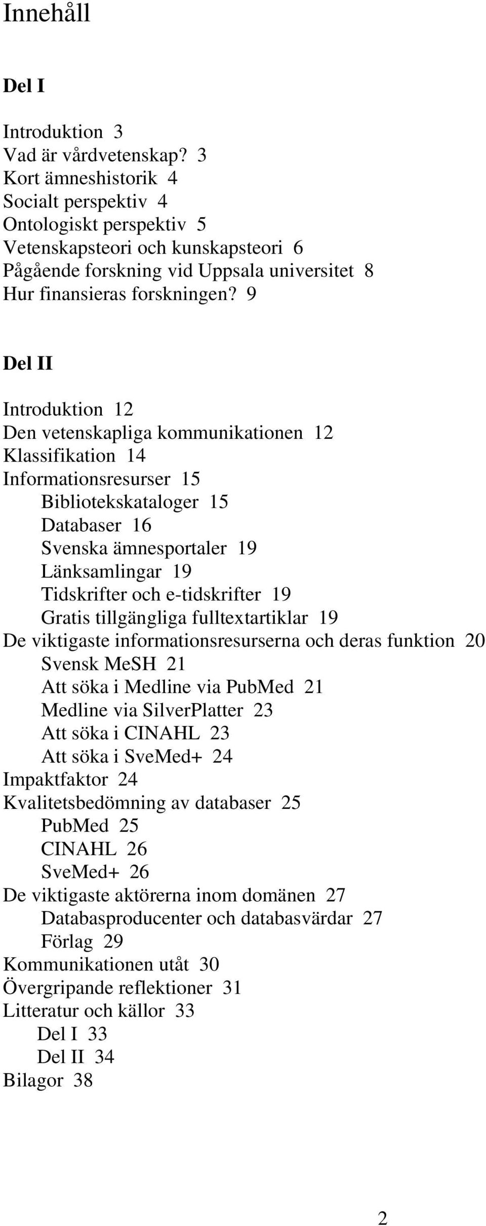 9 Del II Introduktion 12 Den vetenskapliga kommunikationen 12 Klassifikation 14 Informationsresurser 15 Bibliotekskataloger 15 Databaser 16 Svenska ämnesportaler 19 Länksamlingar 19 Tidskrifter och