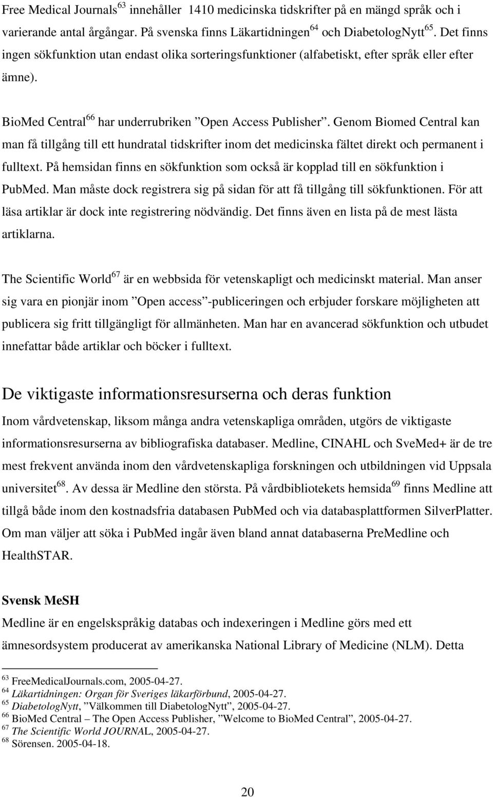 Genom Biomed Central kan man få tillgång till ett hundratal tidskrifter inom det medicinska fältet direkt och permanent i fulltext.