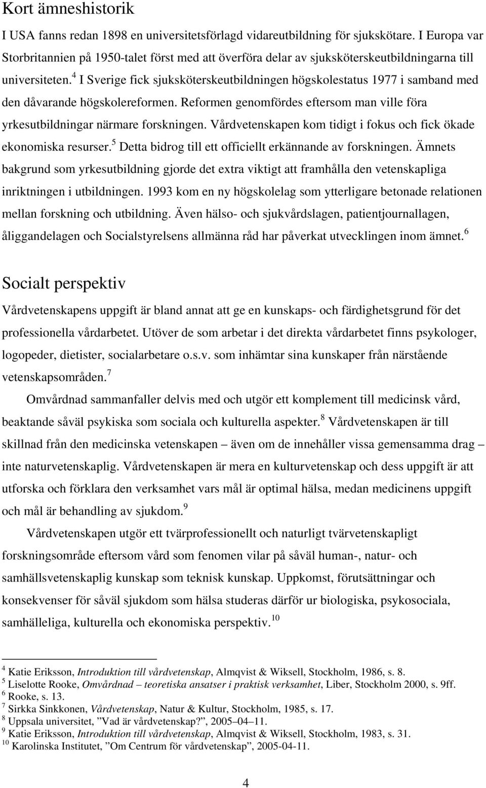 4 I Sverige fick sjuksköterskeutbildningen högskolestatus 1977 i samband med den dåvarande högskolereformen. Reformen genomfördes eftersom man ville föra yrkesutbildningar närmare forskningen.