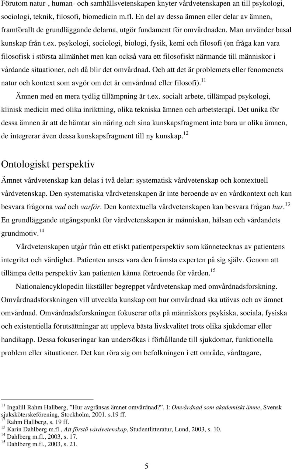 psykologi, sociologi, biologi, fysik, kemi och filosofi (en fråga kan vara filosofisk i största allmänhet men kan också vara ett filosofiskt närmande till människor i vårdande situationer, och då