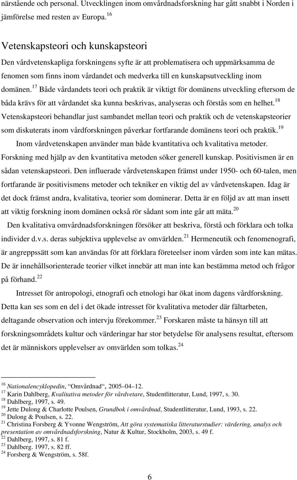domänen. 17 Både vårdandets teori och praktik är viktigt för domänens utveckling eftersom de båda krävs för att vårdandet ska kunna beskrivas, analyseras och förstås som en helhet.
