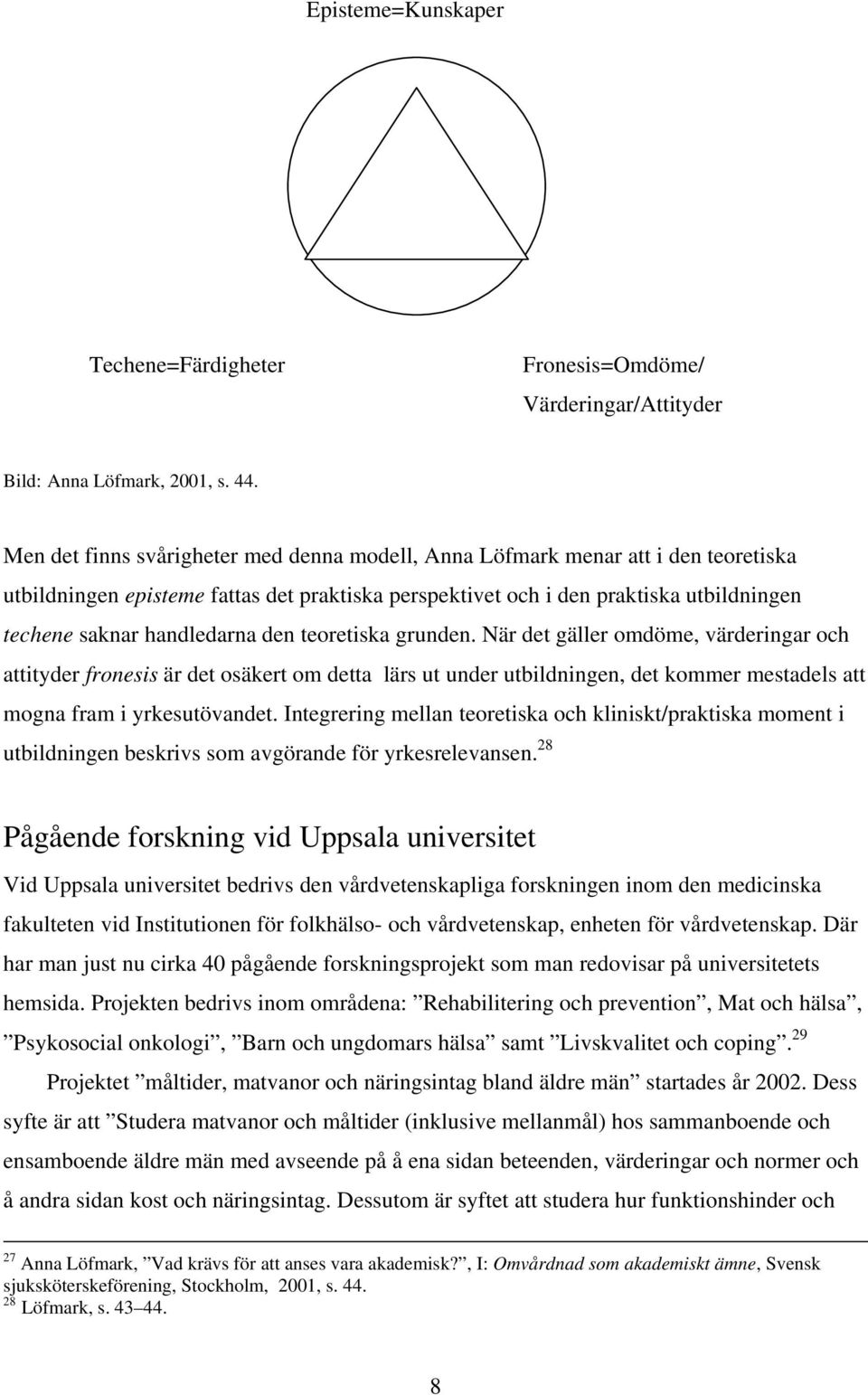 den teoretiska grunden. När det gäller omdöme, värderingar och attityder fronesis är det osäkert om detta lärs ut under utbildningen, det kommer mestadels att mogna fram i yrkesutövandet.