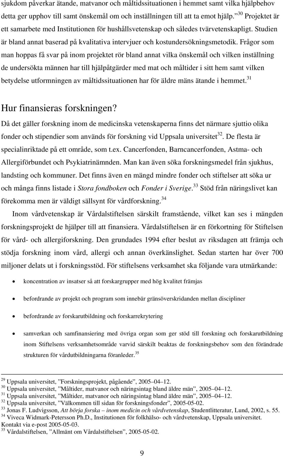 Frågor som man hoppas få svar på inom projektet rör bland annat vilka önskemål och vilken inställning de undersökta männen har till hjälpåtgärder med mat och måltider i sitt hem samt vilken betydelse