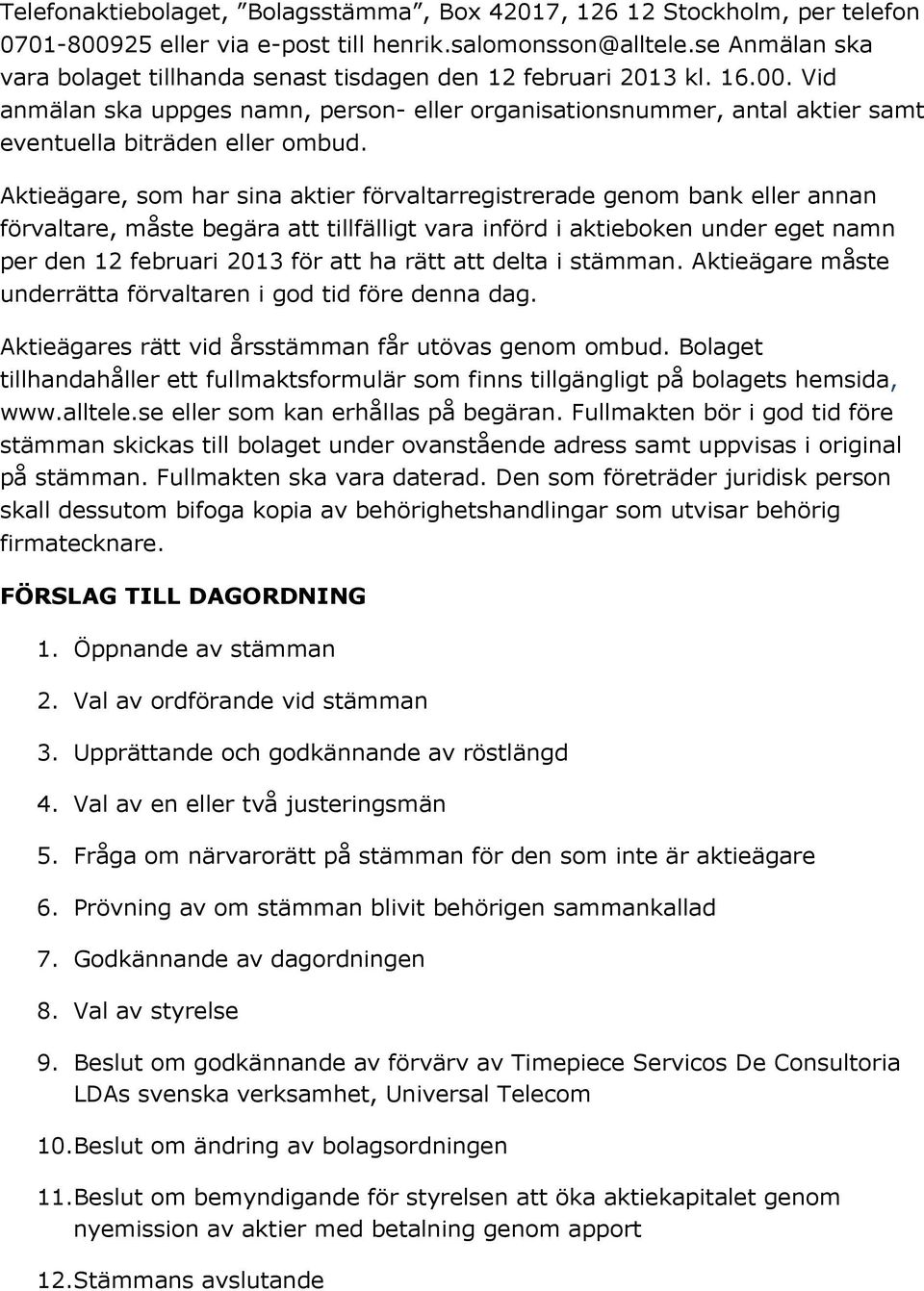 Aktieägare, som har sina aktier förvaltarregistrerade genom bank eller annan förvaltare, måste begära att tillfälligt vara införd i aktieboken under eget namn per den 12 februari 2013 för att ha rätt