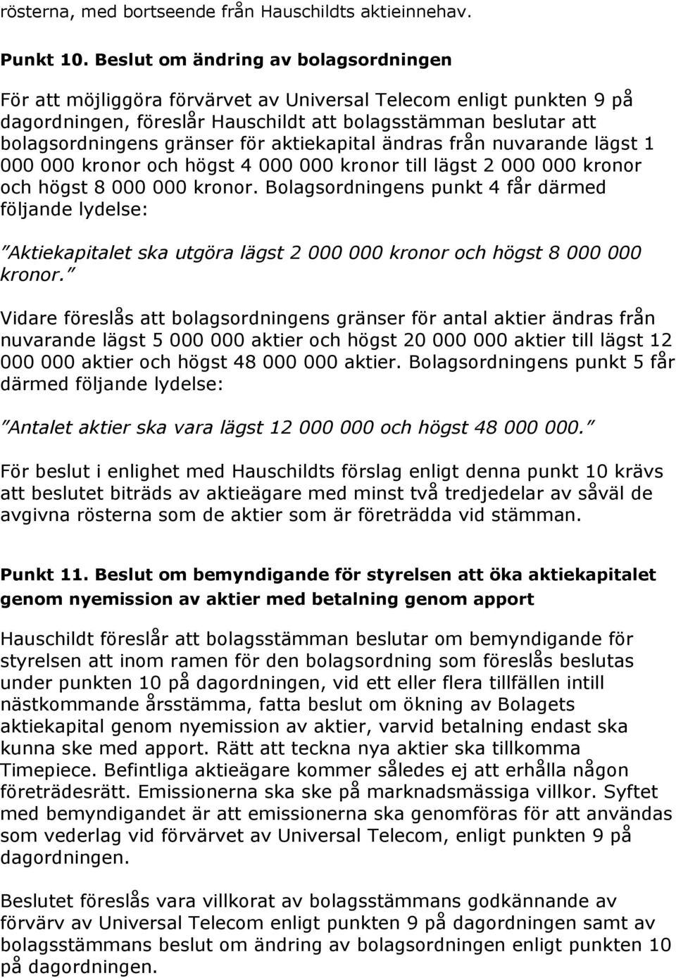 för aktiekapital ändras från nuvarande lägst 1 000 000 kronor och högst 4 000 000 kronor till lägst 2 000 000 kronor och högst 8 000 000 kronor.