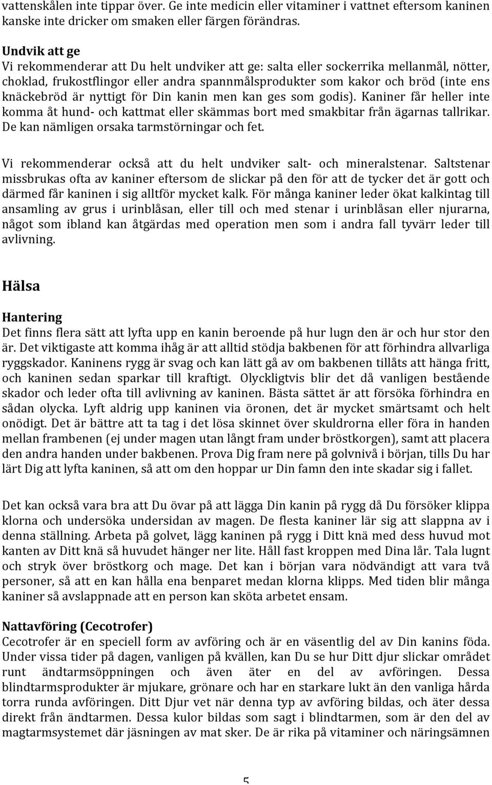 nyttigt för Din kanin men kan ges som godis). Kaniner får heller inte komma åt hund- och kattmat eller skämmas bort med smakbitar från ägarnas tallrikar. De kan nämligen orsaka tarmstörningar och fet.
