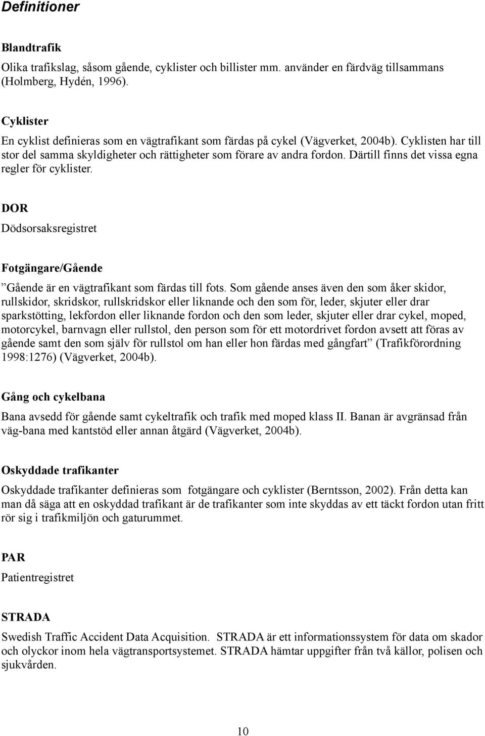 Därtill finns det vissa egna regler för cyklister. DOR Dödsorsaksregistret Fotgängare/Gående Gående är en vägtrafikant som färdas till fots.