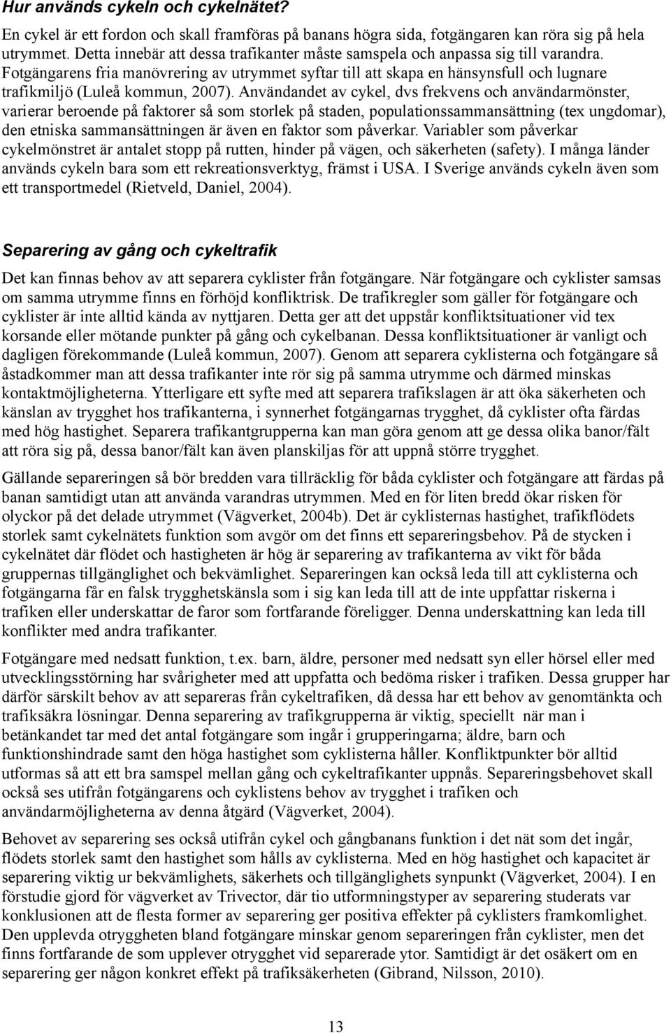 Fotgängarens fria manövrering av utrymmet syftar till att skapa en hänsynsfull och lugnare trafikmiljö (Luleå kommun, 2007).