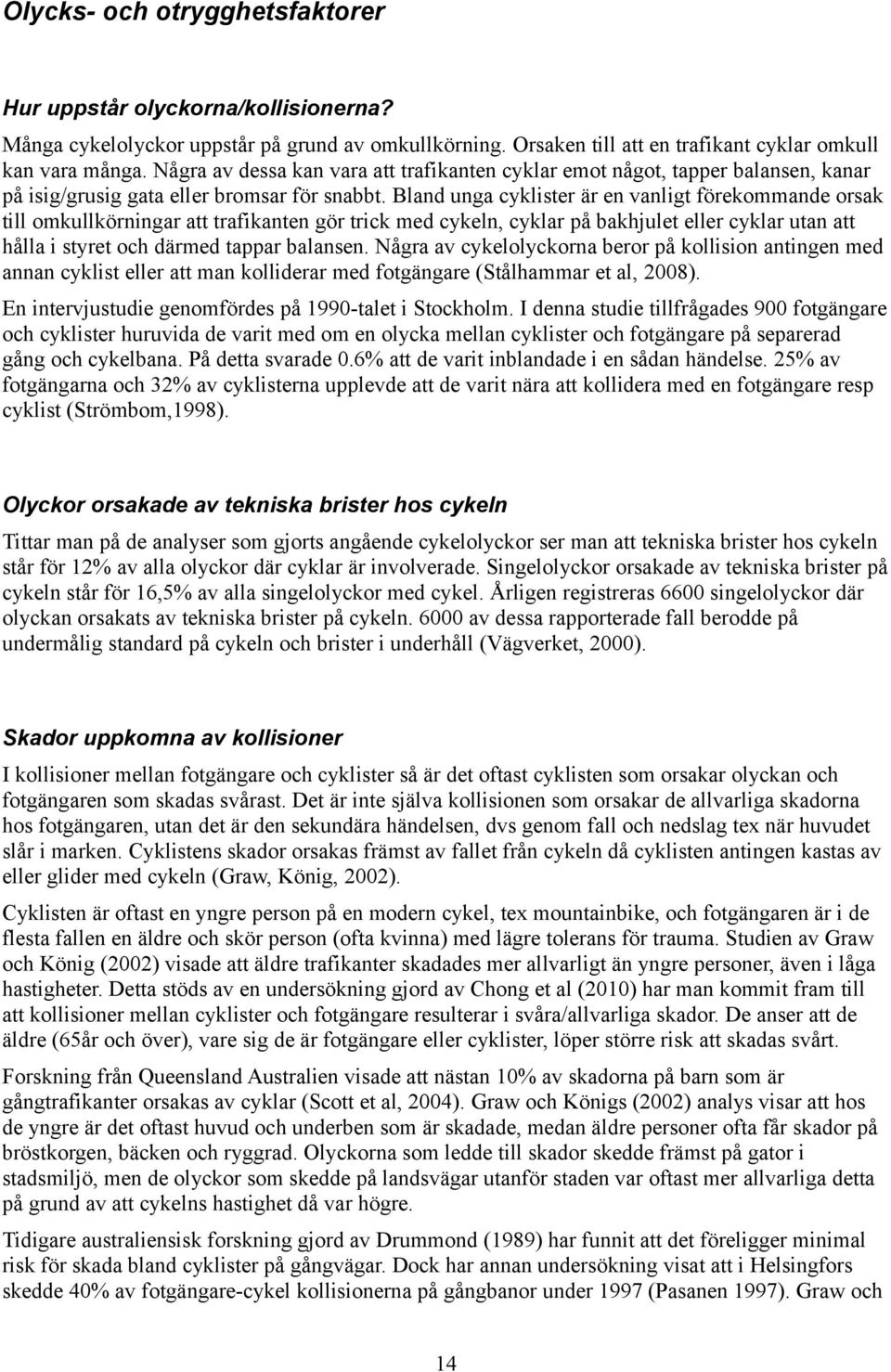 Bland unga cyklister är en vanligt förekommande orsak till omkullkörningar att trafikanten gör trick med cykeln, cyklar på bakhjulet eller cyklar utan att hålla i styret och därmed tappar balansen.