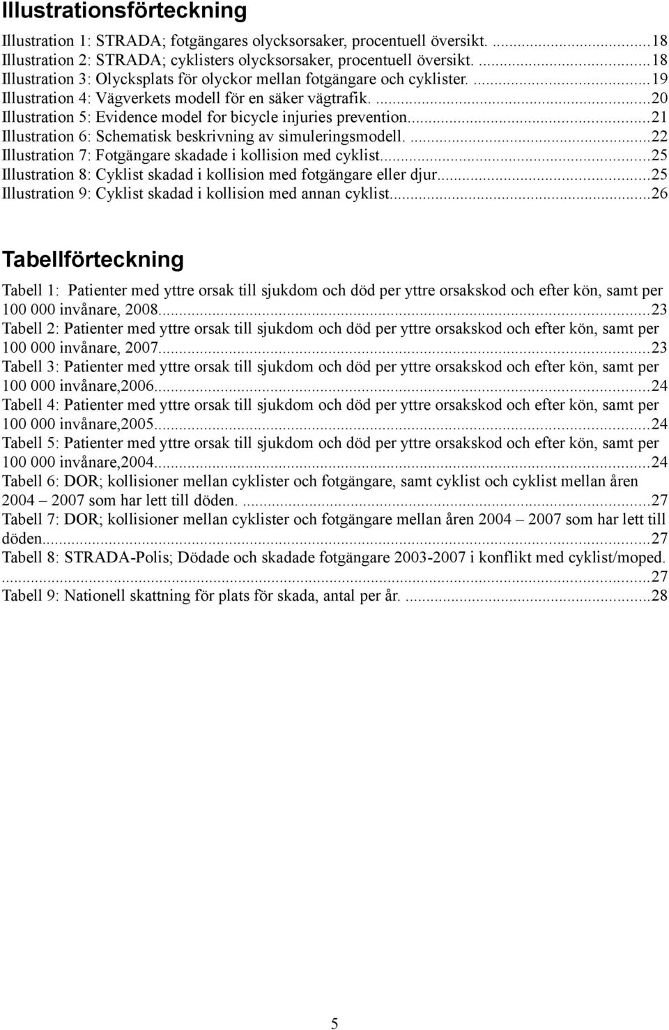 ...20 Illustration 5: Evidence model for bicycle injuries prevention...21 Illustration 6: Schematisk beskrivning av simuleringsmodell....22 Illustration 7: Fotgängare skadade i kollision med cyklist.