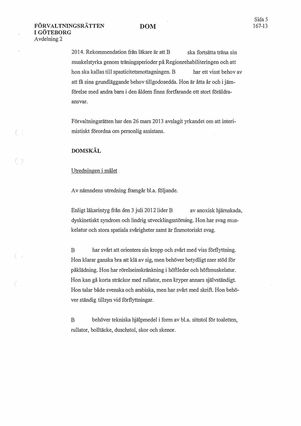 ( Förvaltningsrätten har den 26 mars 2013 avslagit yrkandet om att interimistiskt förordna om personlig assistans. SK.ÄL Utredningen i må.le! Av nämndens utredning framgår bl.a. följande.