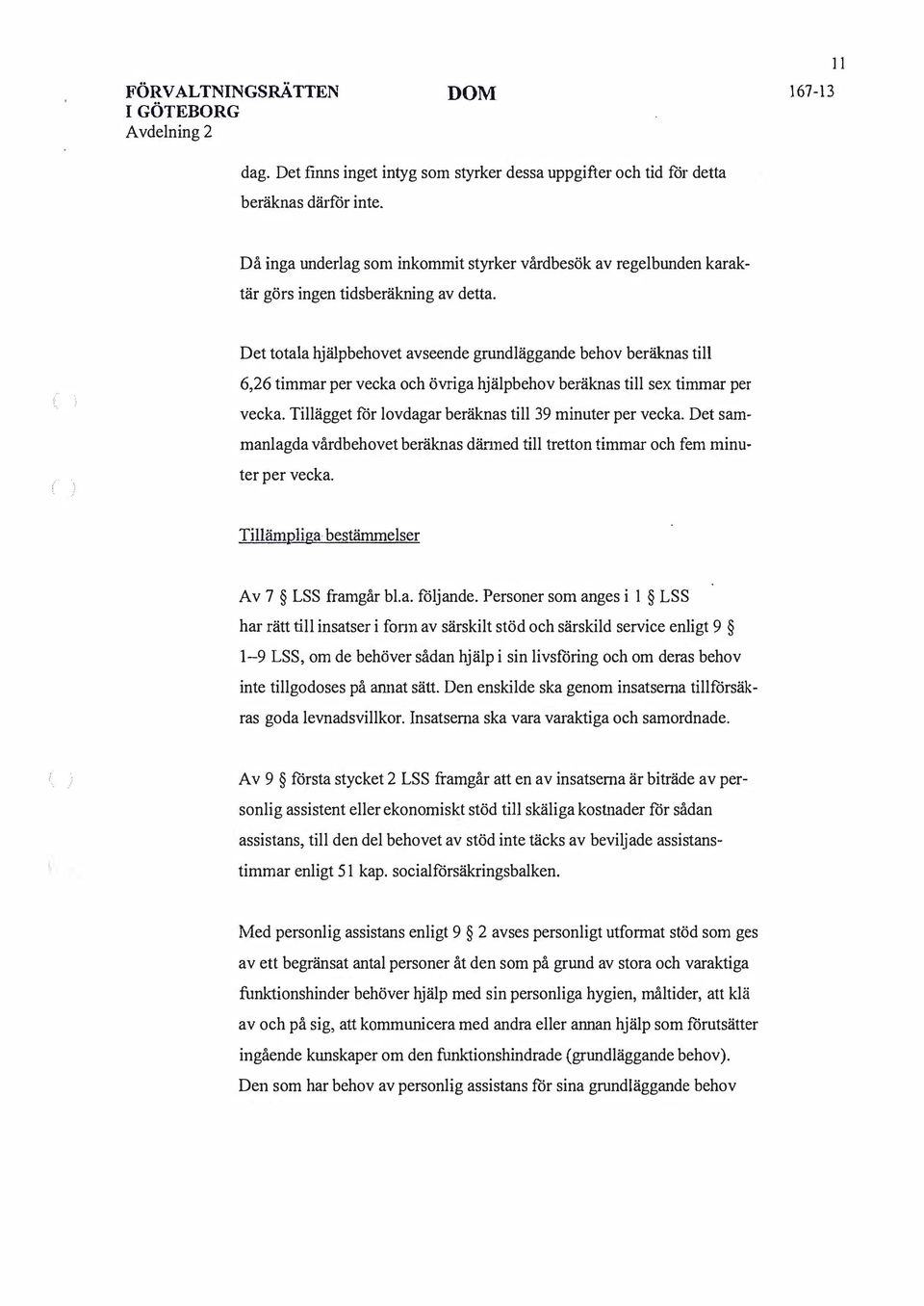 Det totala hjälpbehovet avseende grundläggande behov beräknas till 6,26 timmar per vecka och övriga hjälpbehov beräknas till sex timmar per vecka.