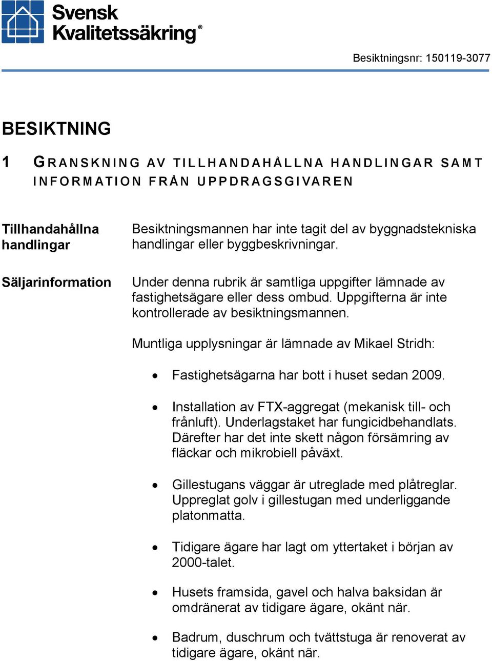 Uppgifterna är inte kontrollerade av besiktningsmannen. Muntliga upplysningar är lämnade av Mikael Stridh: Fastighetsägarna har bott i huset sedan 2009.