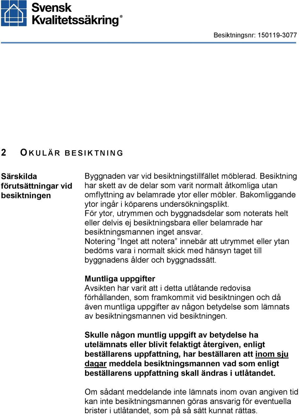 För ytor, utrymmen och byggnadsdelar som noterats helt eller delvis ej besiktningsbara eller belamrade har besiktningsmannen inget ansvar.