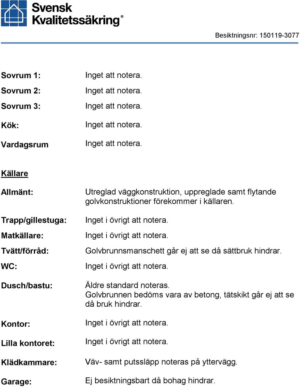 Inget i övrigt att notera. Golvbrunnsmanschett går ej att se då sättbruk hindrar. Inget i övrigt att notera. Äldre standard noteras.