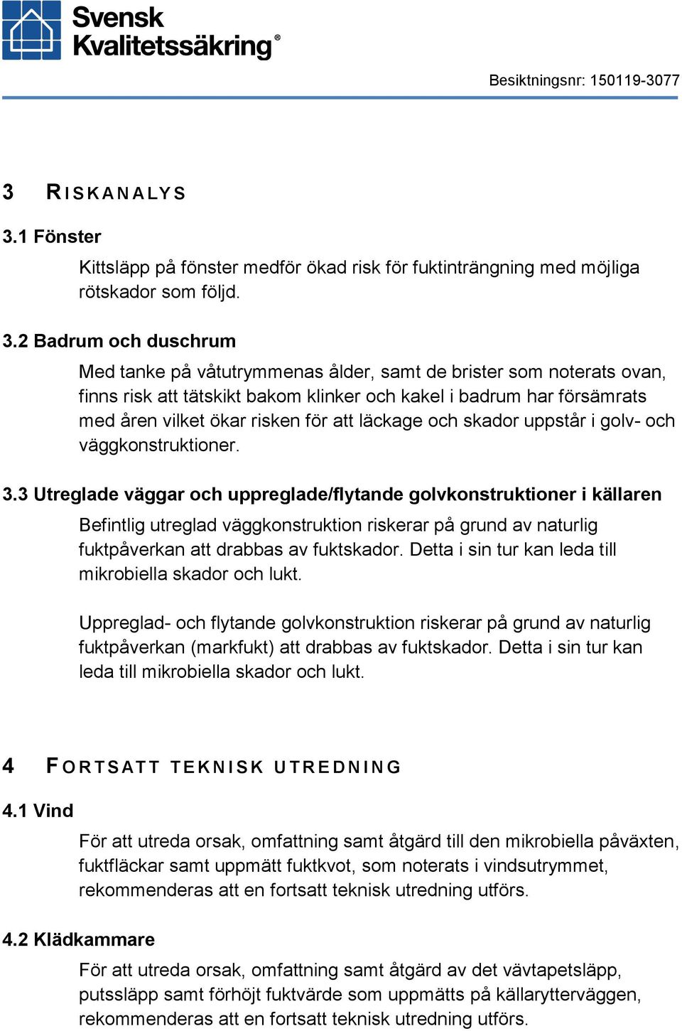 2 Badrum och duschrum Med tanke på våtutrymmenas ålder, samt de brister som noterats ovan, finns risk att tätskikt bakom klinker och kakel i badrum har försämrats med åren vilket ökar risken för att