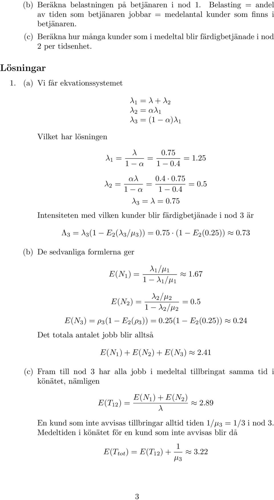 75 Intensiteten med vilken kunder blir färdigbetjänade i nod 3 är Λ 3 3 ( E 2 ( 3 /µ 3 )) 0.75 ( E 2 (0.25)) 0.73 (b) De sedvanliga formlerna ger E(N ) /µ /µ.67 E(N 2 ) 2/µ 2 2 /µ 2 0.
