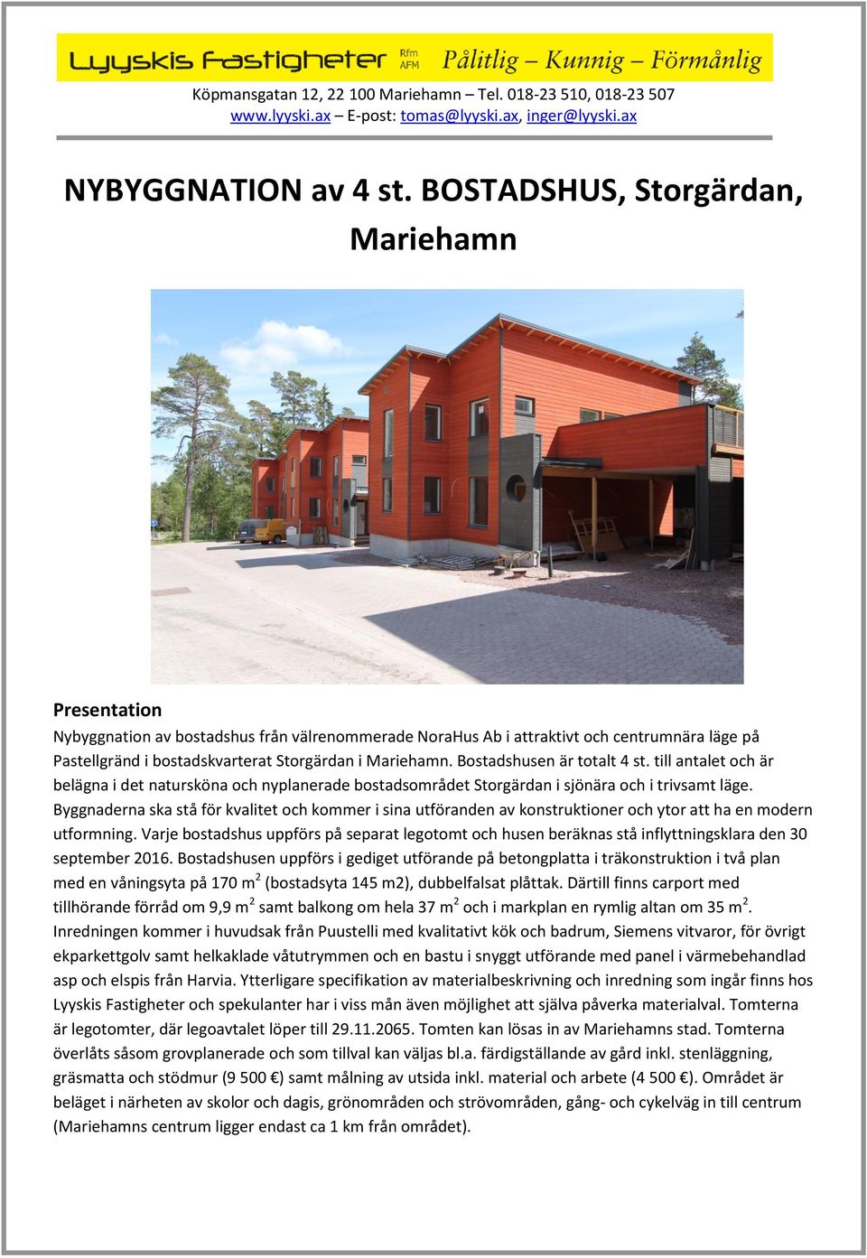 Bostadshusen är totalt 4 st. till antalet och är belägna i det natursköna och nyplanerade bostadsområdet Storgärdan i sjönära och i trivsamt läge.