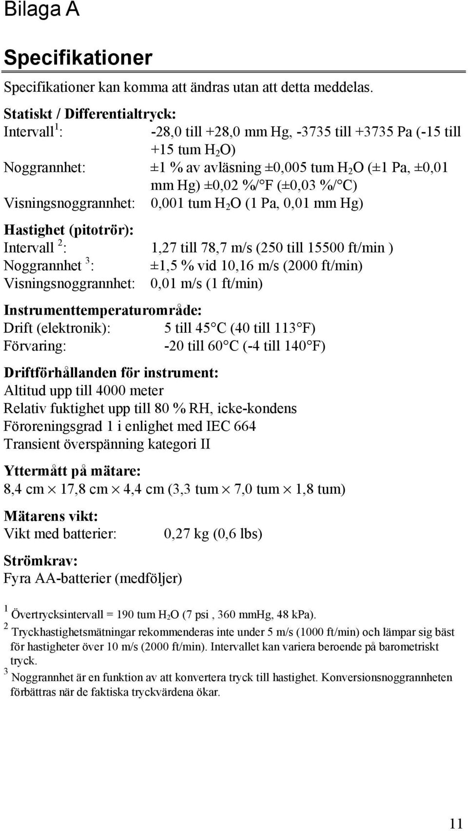 %/ C) Visningsnoggrannhet: 0,001 tum H 2 O (1 Pa, 0,01 mm Hg) Hastighet (pitotrör): Intervall 2 : 1,27 till 78,7 m/s (250 till 15500 ft/min ) Noggrannhet 3 : ±1,5 % vid 10,16 m/s (2000 ft/min)