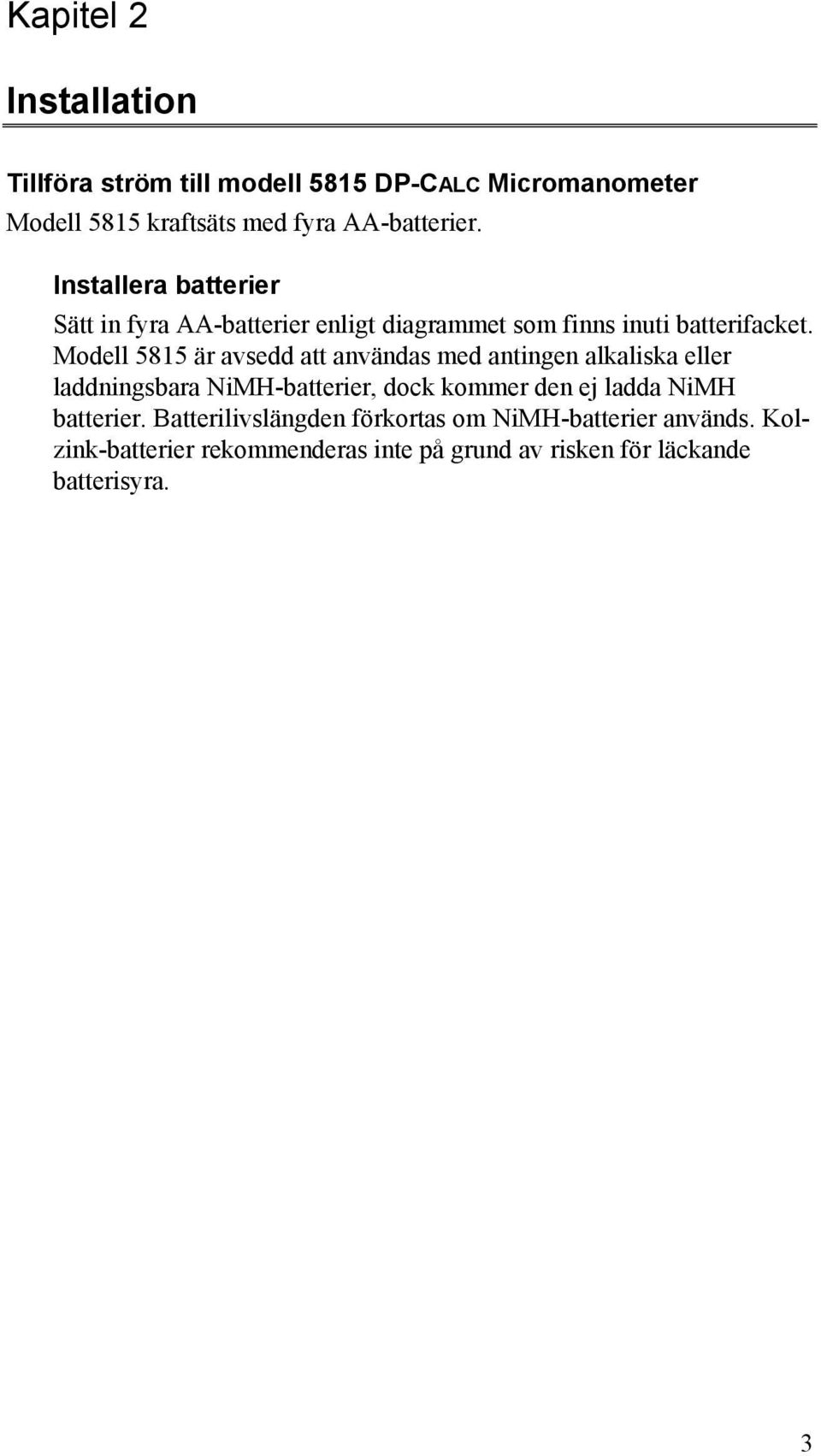 Modell 5815 är avsedd att användas med antingen alkaliska eller laddningsbara NiMH-batterier, dock kommer den ej ladda NiMH