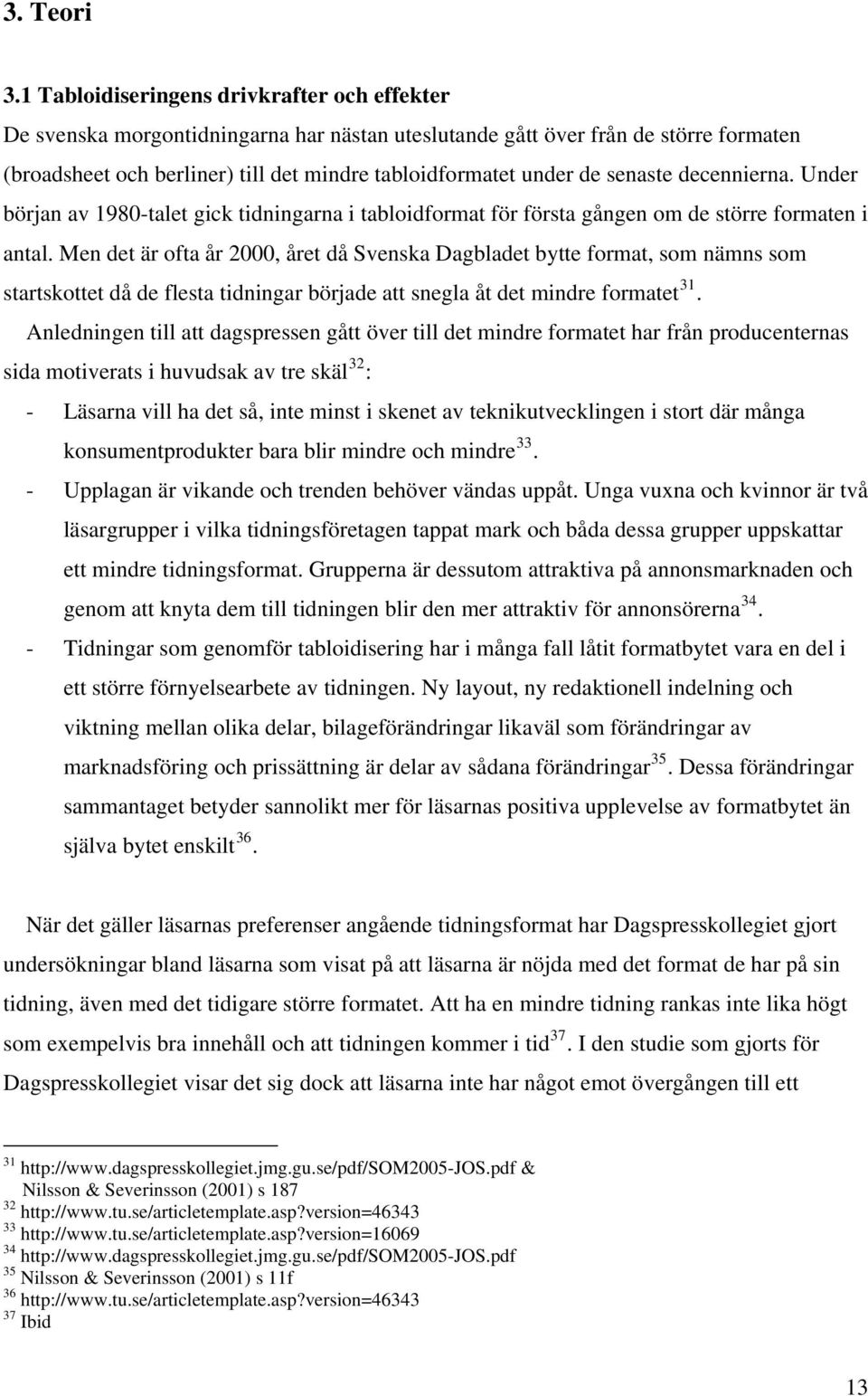 senaste decennierna. Under början av 1980-talet gick tidningarna i tabloidformat för första gången om de större formaten i antal.