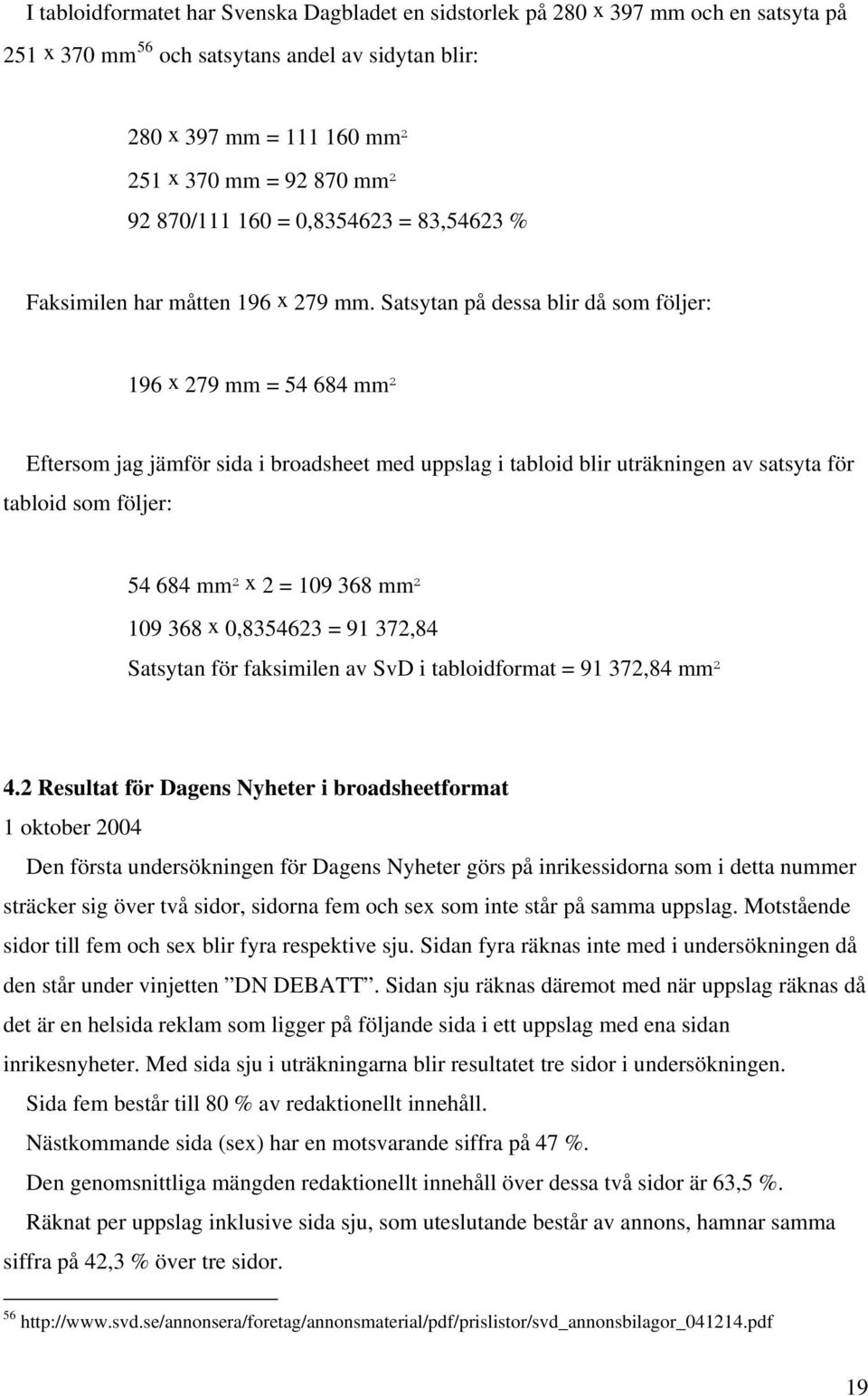 Satsytan på dessa blir då som följer: 196 x 279 mm = 54 684 mm² Eftersom jag jämför sida i broadsheet med uppslag i tabloid blir uträkningen av satsyta för tabloid som följer: 54 684 mm² x 2 = 109