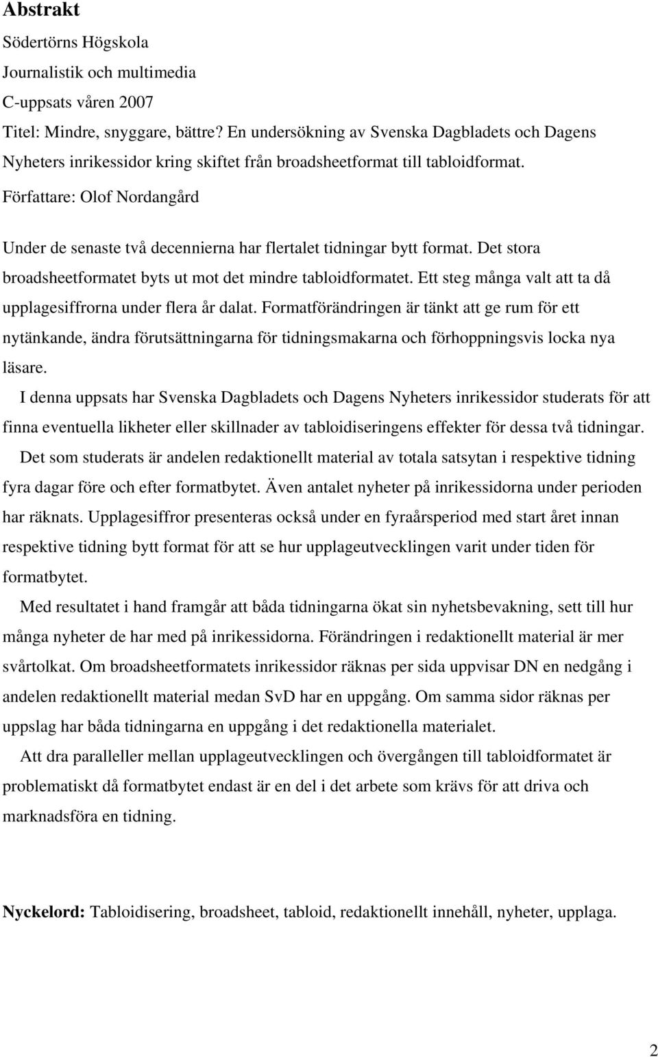 Författare: Olof Nordangård Under de senaste två decennierna har flertalet tidningar bytt format. Det stora broadsheetformatet byts ut mot det mindre tabloidformatet.