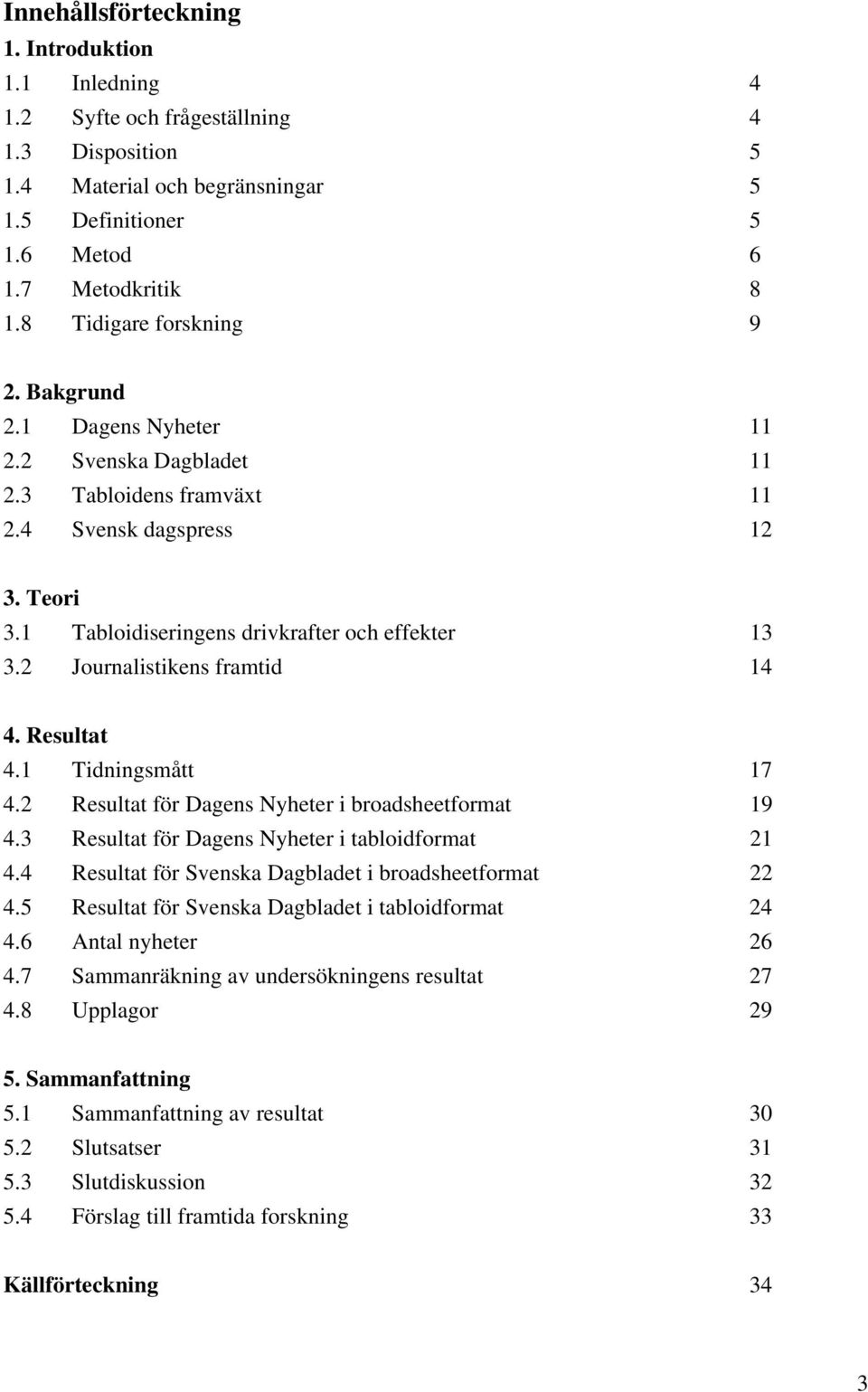 2 Journalistikens framtid 14 4. Resultat 4.1 Tidningsmått 17 4.2 Resultat för Dagens Nyheter i broadsheetformat 19 4.3 Resultat för Dagens Nyheter i tabloidformat 21 4.