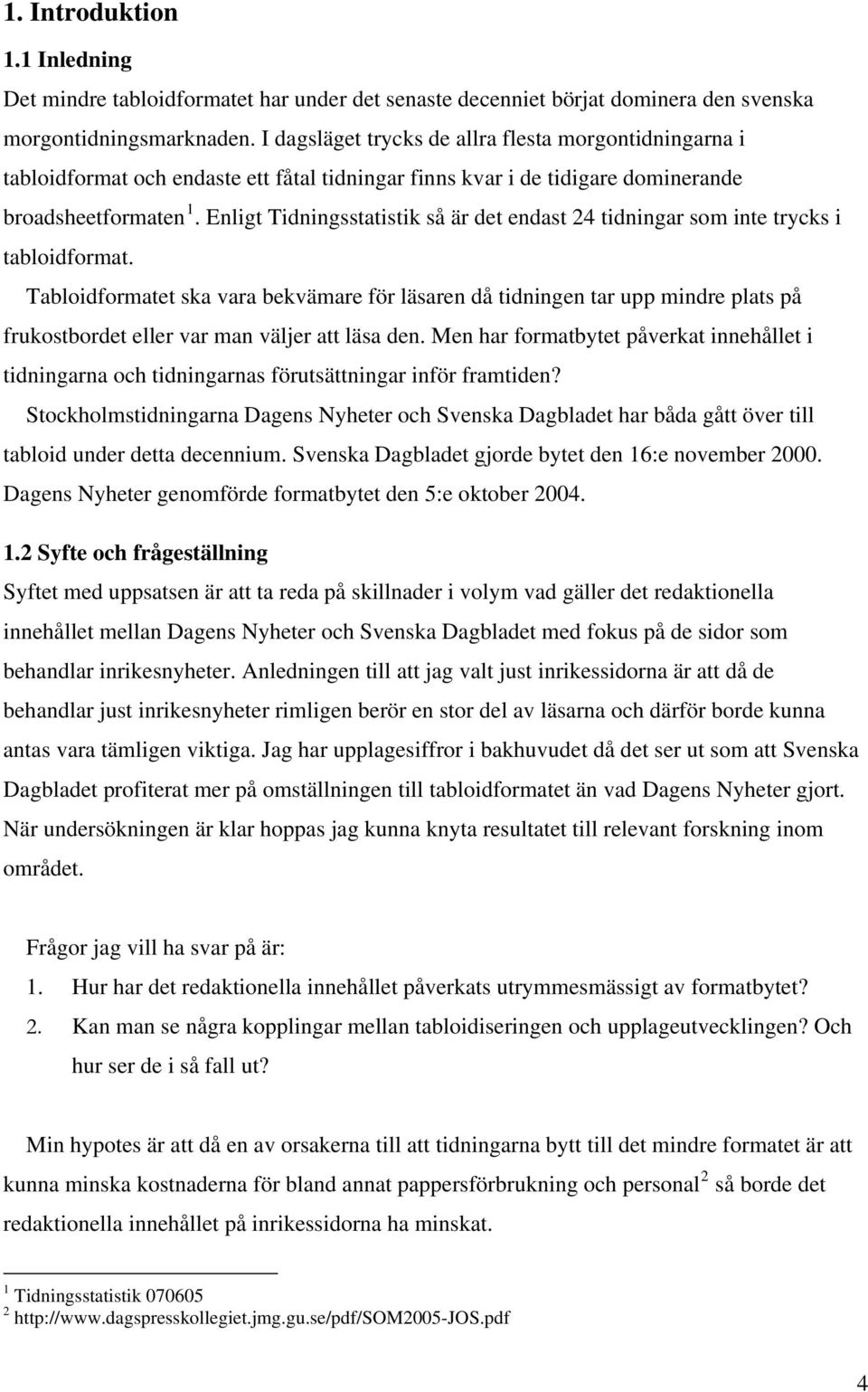 Enligt Tidningsstatistik så är det endast 24 tidningar som inte trycks i tabloidformat.