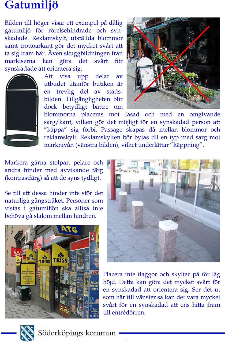 Tillgängligheten blir dock betydligt bättre om blommorna placeras mot fasad och med en omgivande sarg/kant, vilken gör det möjligt för en synskadad person att käppa sig förbi.