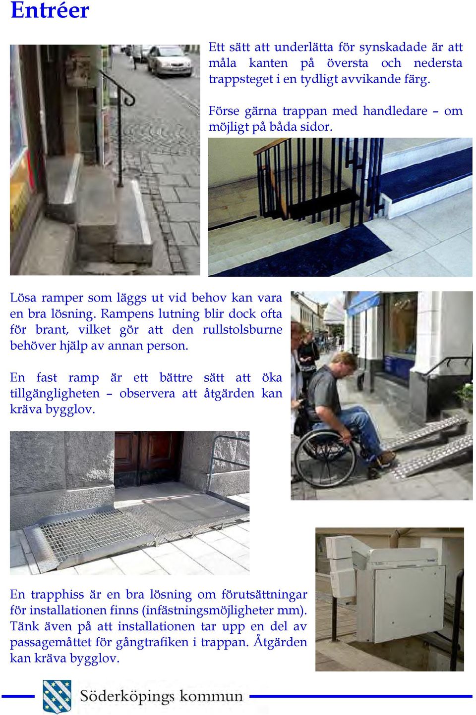 Rampens lutning blir dock ofta för brant, vilket gör att den rullstolsburne behöver hjälp av annan person.