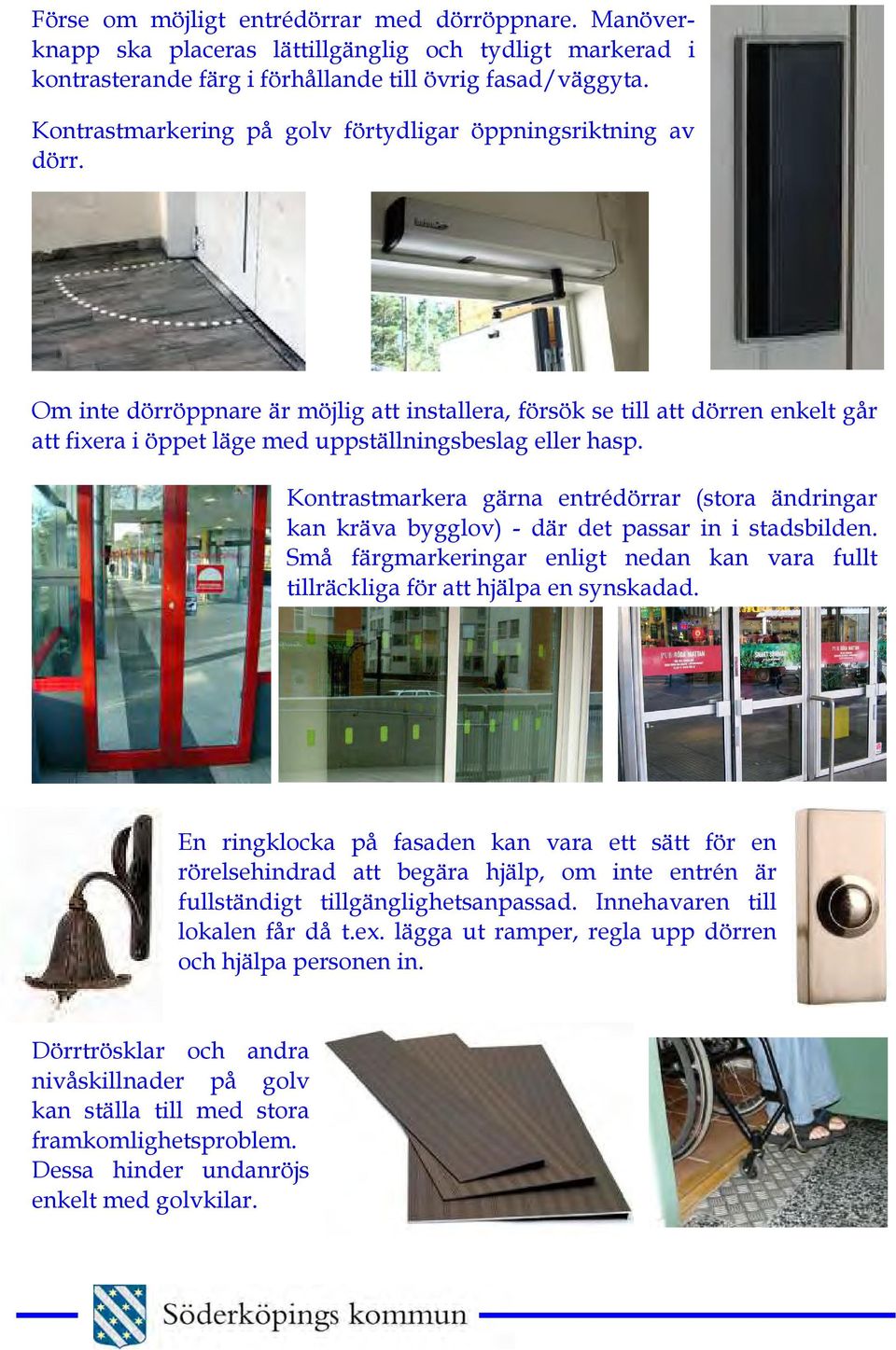 Om inte dörröppnare är möjlig att installera, försök se till att dörren enkelt går att fixera i öppet läge med uppställningsbeslag eller hasp.