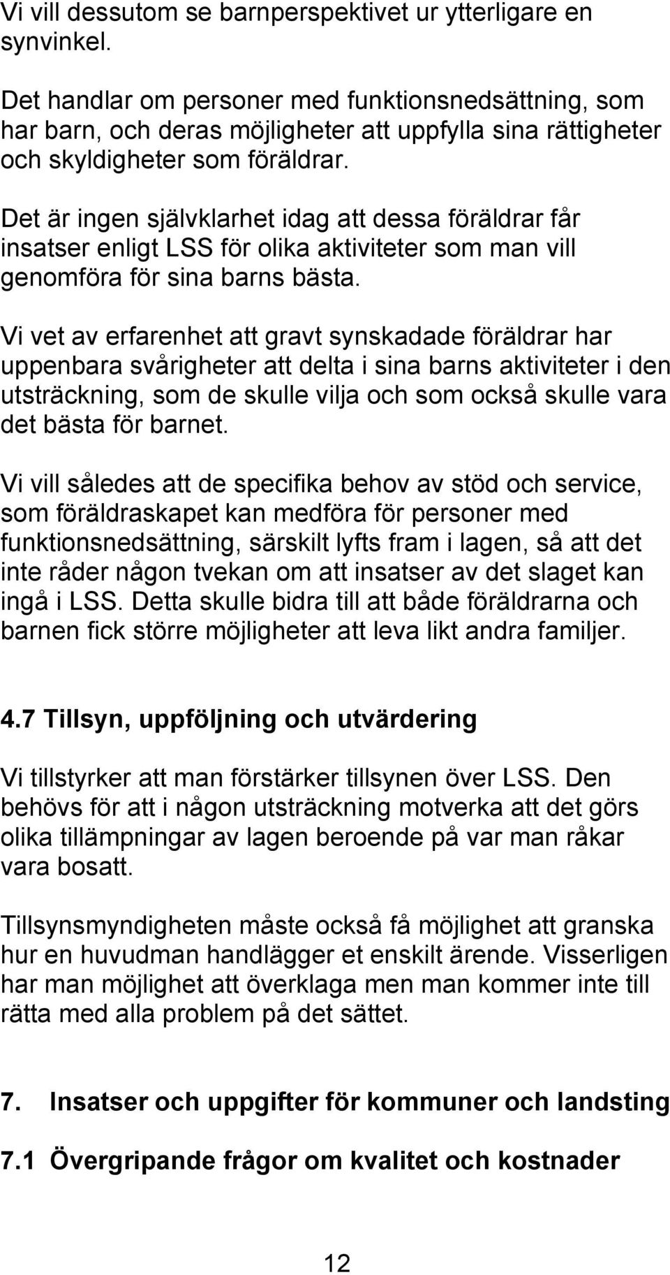 Det är ingen självklarhet idag att dessa föräldrar får insatser enligt LSS för olika aktiviteter som man vill genomföra för sina barns bästa.