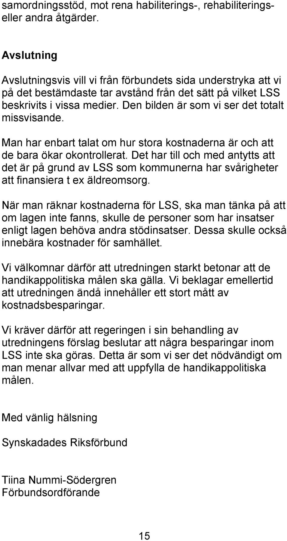 Den bilden är som vi ser det totalt missvisande. Man har enbart talat om hur stora kostnaderna är och att de bara ökar okontrollerat.