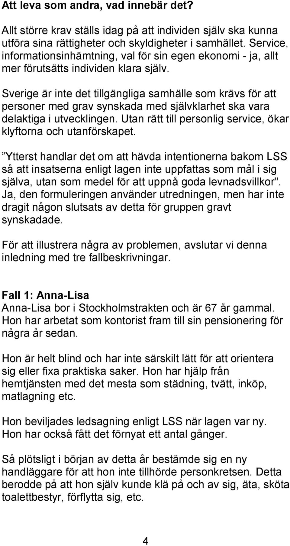 Sverige är inte det tillgängliga samhälle som krävs för att personer med grav synskada med självklarhet ska vara delaktiga i utvecklingen.