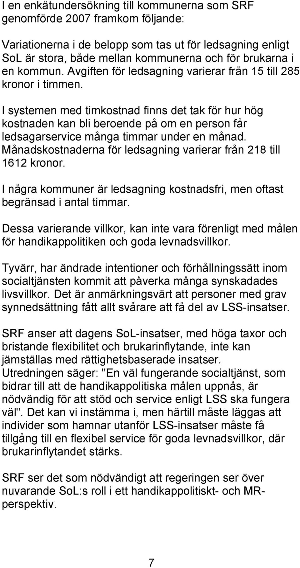 I systemen med timkostnad finns det tak för hur hög kostnaden kan bli beroende på om en person får ledsagarservice många timmar under en månad.